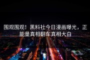围观围观！黑料社今日漫画曝光，正能量真相翻车真相大白