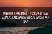 震惊黑料深度揭秘：花絮风波背后，业内人士在酒吧后巷的角色彻底令人意外