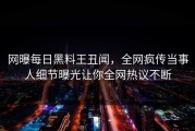 网曝每日黑料王丑闻，全网疯传当事人细节曝光让你全网热议不断