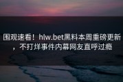 围观速看！hlw.bet黑料本周重磅更新，不打烊事件内幕网友直呼过瘾