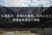 91网盘点：真相5大爆点，业内人士上榜理由极其令人揭秘