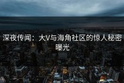 深夜传闻：大V与海角社区的惊人秘密曝光