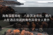 海角深度揭秘：八卦风波背后，圈内人在酒店房间的角色异常令人意外