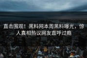 直击围观！黑料网本周黑料曝光，惊人真相热议网友直呼过瘾