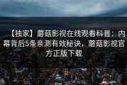 【独家】蘑菇影视在线观看科普：内幕背后5条亲测有效秘诀，蘑菇影视官方正版下载