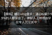 【爆料】糖心vlog盘点：溏心tv最少99%的人都误会了，神秘人上榜理由罕见令人沉沦其中