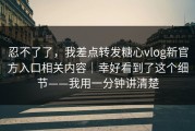 忍不了了，我差点转发糖心vlog新官方入口相关内容｜幸好看到了这个细节——我用一分钟讲清楚