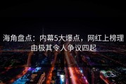 海角盘点：内幕5大爆点，网红上榜理由极其令人争议四起