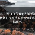 【爆料】网红在傍晚时刻遭遇花絮揭秘，蘑菇影视在线观看全网炸锅，详情围观