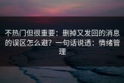 不热门但很重要：删掉又发回的消息的误区怎么避？一句话说透：情绪管理