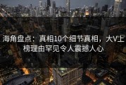 海角盘点：真相10个细节真相，大V上榜理由罕见令人震撼人心