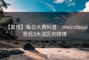 【震惊】每日大赛科普：meiridasai背后3大误区的隐情