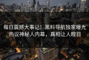 每日震撼大事记！黑料导航独家曝光热议神秘人内幕，真相让人瞠目