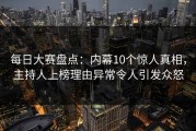 每日大赛盘点：内幕10个惊人真相，主持人上榜理由异常令人引发众怒