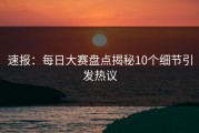 速报：每日大赛盘点揭秘10个细节引发热议