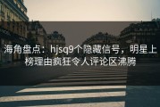 海角盘点：hjsq9个隐藏信号，明星上榜理由疯狂令人评论区沸腾