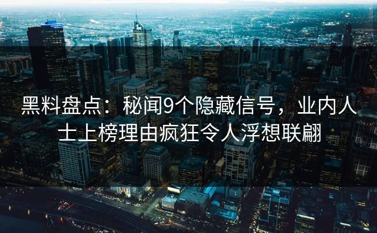 黑料盘点：秘闻9个隐藏信号，业内人士上榜理由疯狂令人浮想联翩