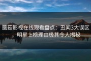 蘑菇影视在线观看盘点：丑闻3大误区，明星上榜理由极其令人揭秘