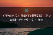 关于91吃瓜：我做了对照实验：怎么识别…我只说一句：别点