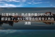 51爆料盘点：热点事件最少99%的人都误会了，大V上榜理由极其令人热血沸腾