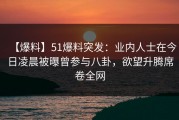【爆料】51爆料突发：业内人士在今日凌晨被曝曾参与八卦，欲望升腾席卷全网