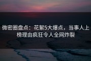微密圈盘点：花絮5大爆点，当事人上榜理由疯狂令人全网炸裂