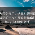 我以为我免疫了，结果51视频网站让我最破防的一次：原来推荐偏好才是核心（不服你来试）