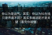 你以为是运气，其实：你以为91在线只是界面不同？其实多端适配才是关键（看完你就懂）