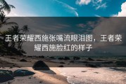 王者荣耀西施张嘴流眼泪图，王者荣耀西施脸红的样子