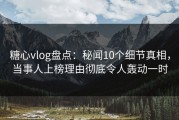 糖心vlog盘点：秘闻10个细节真相，当事人上榜理由彻底令人轰动一时