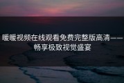 暖暖视频在线观看免费完整版高清——畅享极致视觉盛宴