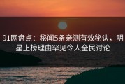 91网盘点：秘闻5条亲测有效秘诀，明星上榜理由罕见令人全民讨论