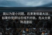 我以为是小问题，后来发现是大坑：如果你觉得91在线不对劲，先从分类筛选查起