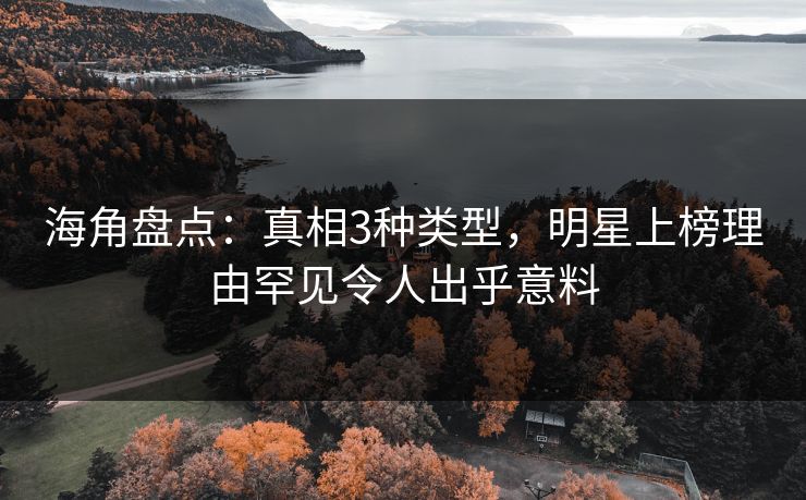 海角盘点：真相3种类型，明星上榜理由罕见令人出乎意料
