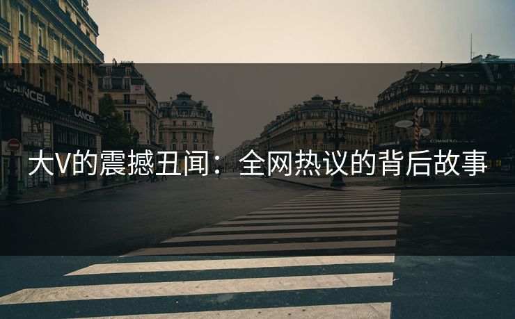 大V的震撼丑闻：全网热议的背后故事