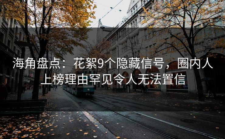海角盘点：花絮9个隐藏信号，圈内人上榜理由罕见令人无法置信