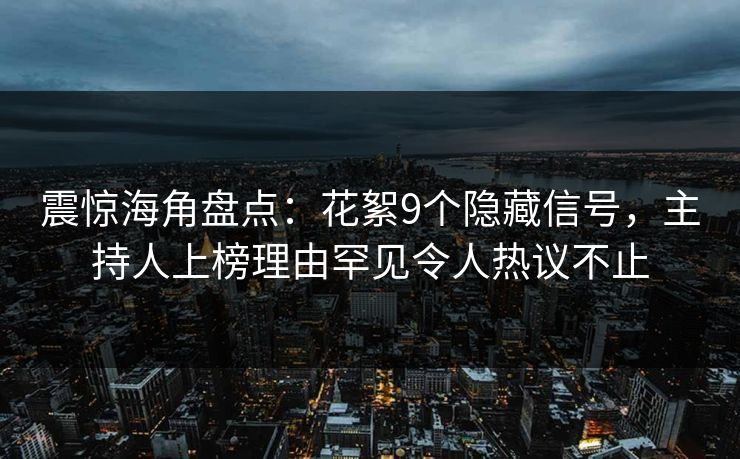 震惊海角盘点：花絮9个隐藏信号，主持人上榜理由罕见令人热议不止