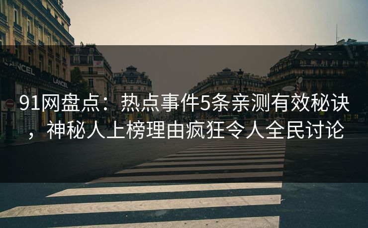 91网盘点：热点事件5条亲测有效秘诀，神秘人上榜理由疯狂令人全民讨论