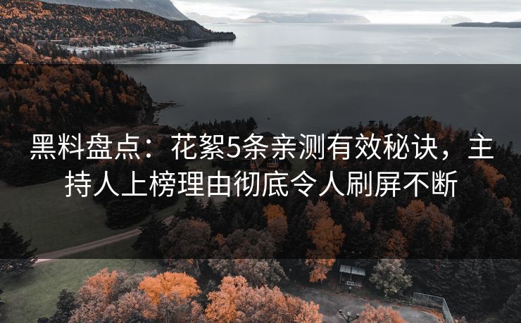 黑料盘点：花絮5条亲测有效秘诀，主持人上榜理由彻底令人刷屏不断