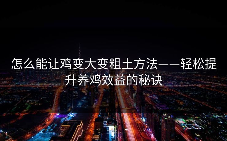 怎么能让鸡变大变粗土方法——轻松提升养鸡效益的秘诀