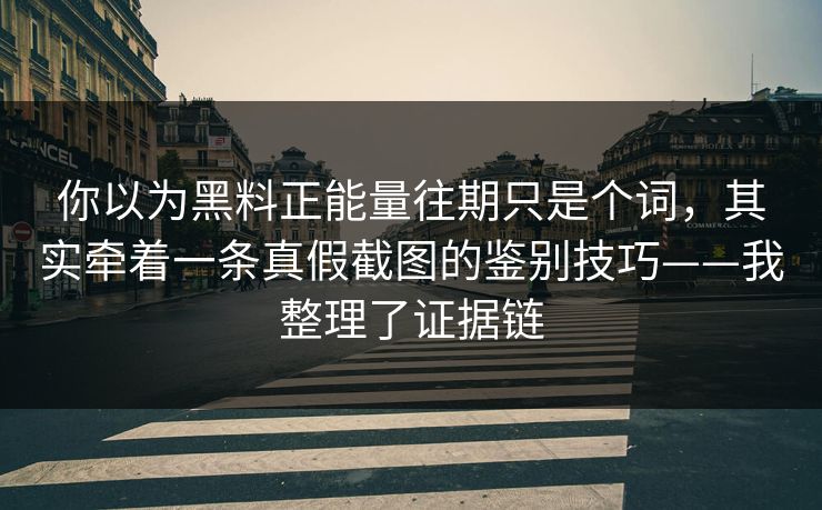 你以为黑料正能量往期只是个词，其实牵着一条真假截图的鉴别技巧——我整理了证据链