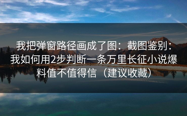 我把弹窗路径画成了图:截图鉴别:我如何用2步判断一条万里长征小说爆料值不值得信(建议收藏) 我把弹窗路径画成了图:截图鉴别:我如何用2步判断一条万里长征小说爆料值不值得信(建议收藏)